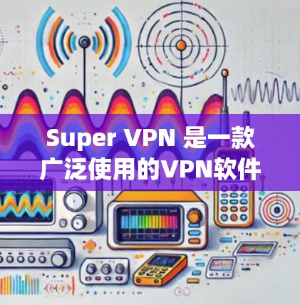 Super VPN 是一款广泛使用的VPN软件,支持在 Windows 和 Mac 上运行。虽然它主要面向个人用户,但也可以在电脑上使用。以下是关于 Super VPN 在电脑上的常见版本及其特点