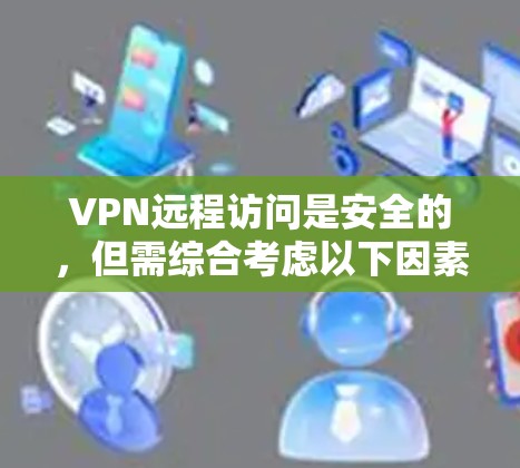 VPN远程访问是安全的,但需综合考虑以下因素