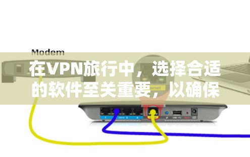 在VPN旅行中，选择合适的软件至关重要，以确保安全。以下是对几种常见的VPN软件的比较和评估