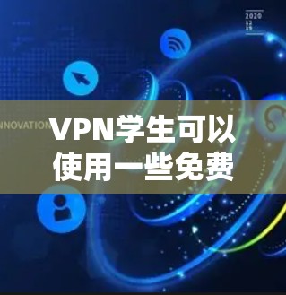 VPN学生可以使用一些免费的VPN工具来在线访问网络。以下是一些常用的VPN免费工具