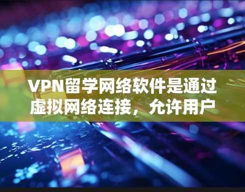 VPN留学网络软件是通过虚拟网络连接，允许用户访问外部服务器的工具，适合在留学或出国期间访问外部资源。以下是详细介绍