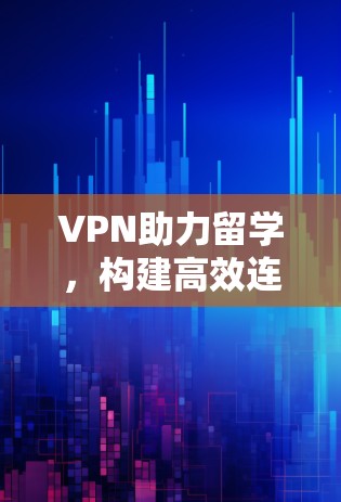VPN助力留学，构建高效连接新范式