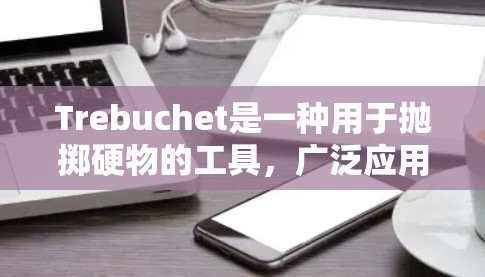 Trebuchet是一种用于抛掷硬物的工具,广泛应用于游戏和游戏中。以下是对Trebuchet的详细使用教程