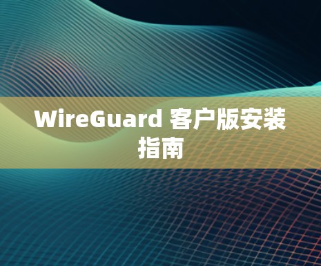 WireGuard 客户版安装指南