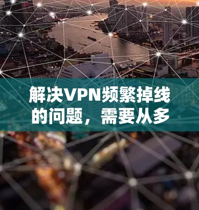 解决VPN频繁掉线的问题，需要从多个角度入手，确保VPN的安全和稳定连接。以下是一些实用的步骤和方法