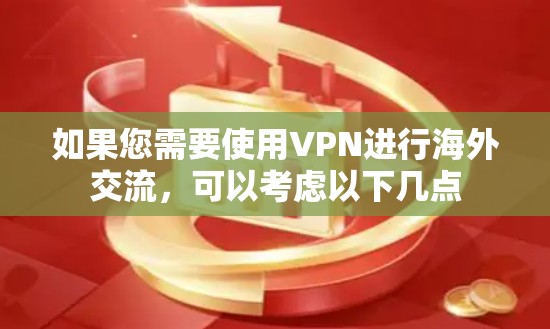 如果您需要使用VPN进行海外交流,可以考虑以下几点