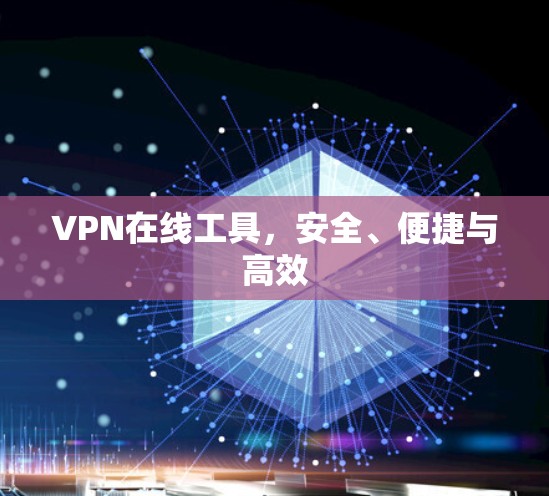 VPN在线工具,安全、便捷与高效