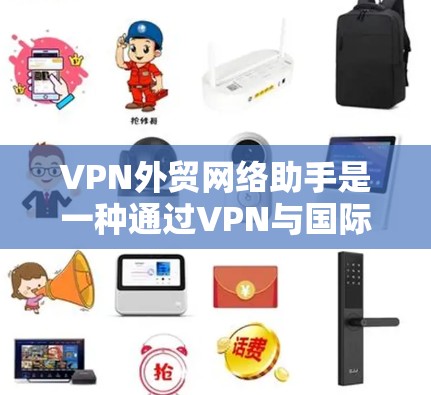 VPN外贸网络助手是一种通过VPN与国际电商平台合作,确保数据安全和隐私保护的工具。以下是详细的步骤和注意事项,帮助您更好地理解和使用这个服务