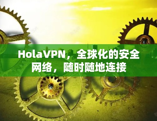 HolaVPN，全球化的安全网络，随时随地连接
