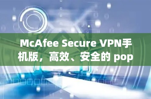 McAfee Secure VPN手机版，高效、安全的 popsicle 纸大小 VPN 工具