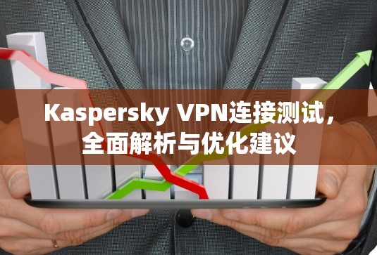 Kaspersky VPN连接测试，全面解析与优化建议