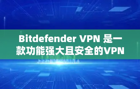 Bitdefender VPN 是一款功能强大且安全的VPN产品,以其强大的加密、多端访问和多协议支持而闻名。以下是对 Bitdefender VPN 安全性的详细分析