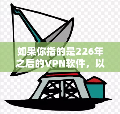 如果你指的是226年之后的VPN软件,以下是一些推荐的VPN软件