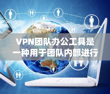 VPN团队办公工具是一种用于团队内部进行数据传输、通信和加密的网络VPN服务。以下是一些 commonly usedVPN团队办公工具及其特点