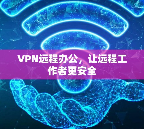 VPN远程办公,让远程工作者更安全