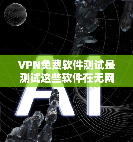 VPN免费软件测试是测试这些软件在无网络环境下的运行情况,通常是指测试VPN软件在没有网络的情况下是否能够正常工作,或者测试其配置和使用情况。以下是几种常见免费VPN软件,并提供一些测试使用方法