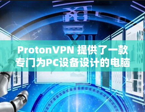 ProtonVPN 提供了一款专门为PC设备设计的电脑客户端，旨在为用户提供安全VPN服务。以下是关于 ProtonVPN 的详细信息