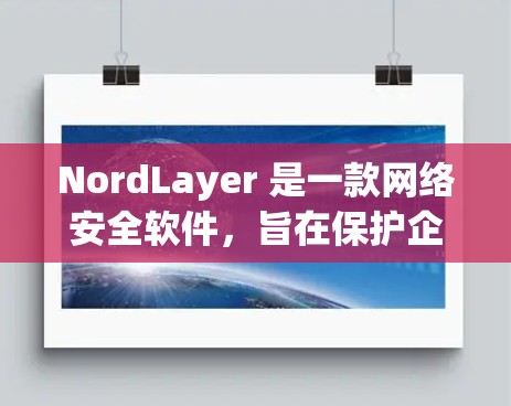 NordLayer 是一款网络安全软件,旨在保护企业的网络和数据安全。以下是 NordLayer 安全配置的常见设置步骤,帮助您正确配置该软件
