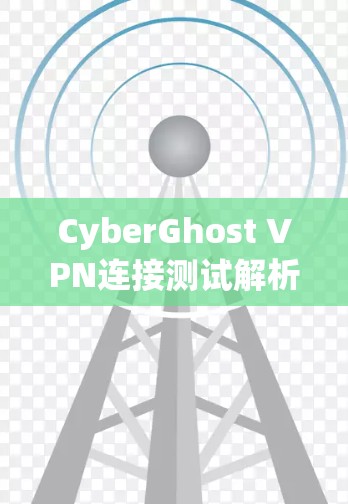 CyberGhost VPN连接测试解析
