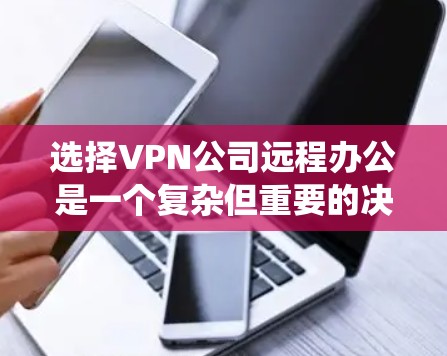 选择VPN公司远程办公是一个复杂但重要的决策,涉及法律、技术、安全等多个方面。以下是对该问题的系统分析和建议