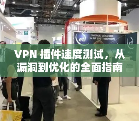 VPN 插件速度测试,从漏洞到优化的全面指南