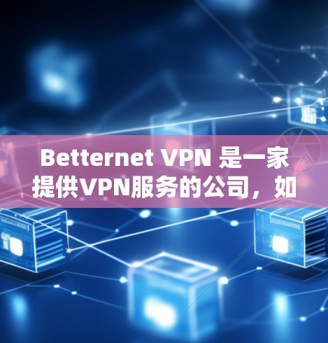 Betternet VPN 是一家提供VPN服务的公司，如果你想要了解其在速度方面的表现，可以进行一些测试。以下是关于Betternet VPN速度测试的一些信息和建议