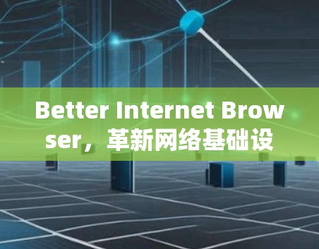 Better Internet Browser，革新网络基础设施的创新