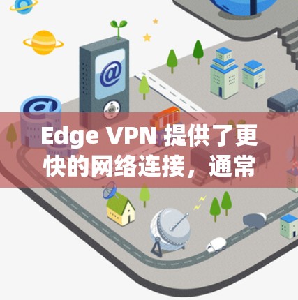 Edge VPN 提供了更快的网络连接,通常用于在特定地区的网络环境中访问互联网。以下是一些关于 Edge VPN 的速度测试考虑因素,以及如何进行有效的速度测试