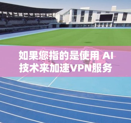 如果您指的是使用 AI技术来加速VPN服务,这可能涉及一些特殊情况,但这种情况较为罕见。以下是一些常见的VPN加速方式