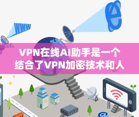 VPN在线AI助手是一个结合了VPN加密技术和人工智能助手功能的系统。以下是详细的步骤和信息
