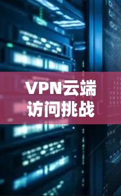 VPN云端访问挑战与解决方案