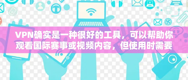 VPN确实是一种很好的工具,可以帮助你观看国际赛事或视频内容,但使用时需要注意安全和合规性。以下是一些步骤和建议,帮助你更有效地使用VPN观看海外赛事