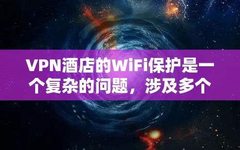 VPN酒店的WiFi保护是一个复杂的问题,涉及多个方面,包括VPN的安全性、网络连接的可靠性以及如何保护路由器。以下是详细的安全措施和步骤,帮助您确保VPN连接的WiFi工作正常并保护隐私