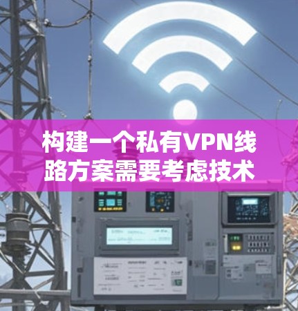 构建一个私有VPN线路方案需要考虑技术、设备、安全和维护等多个方面。以下是一个通用的VPN私有线路方案框架
