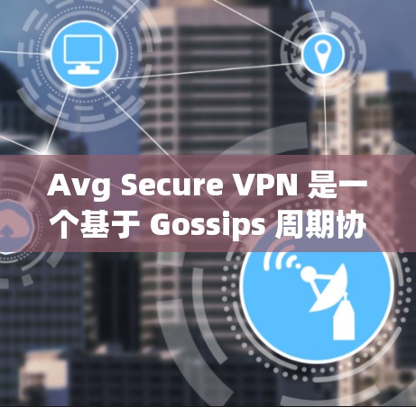 Avg Secure VPN 是一个基于 Gossips 周期协议的端到端加密 VPN，旨在提供高度的安全连接。以下是使用 Avg Secure VPN 进行连接测试的步骤和注意事项