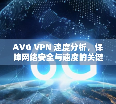 AVG VPN 速度分析,保障网络安全与速度的关键