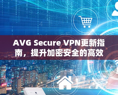 AVG Secure VPN更新指南，提升加密安全的高效方法