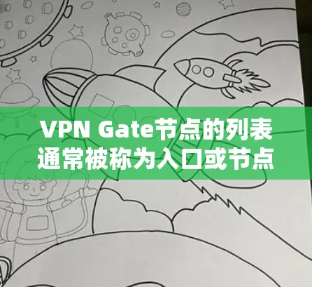 VPN Gate节点的列表通常被称为入口或节点，具体列表取决于VPN服务的平台、设备型号或IP地址。以下是一些常见的VPN入口和对应的 Gate 节点列表，这些列表可能基于不同的VPN服务和设备