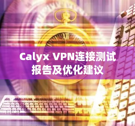 Calyx VPN连接测试报告及优化建议