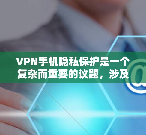 VPN手机隐私保护是一个复杂而重要的议题,涉及技术、法律和用户安全等多个方面。以下是详细的解决方案