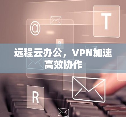 远程云办公，VPN加速高效协作
