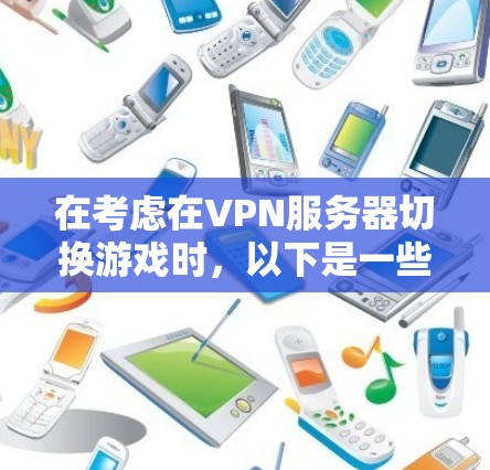 在考虑在VPN服务器切换游戏时，以下是一些关键步骤和注意事项