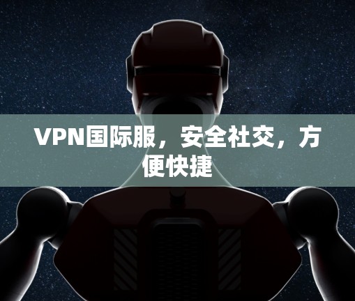 VPN国际服，安全社交，方便快捷