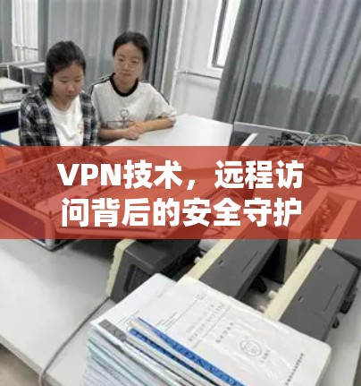 VPN技术,远程访问背后的安全守护
