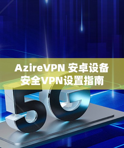 AzireVPN 安卓设备安全VPN设置指南