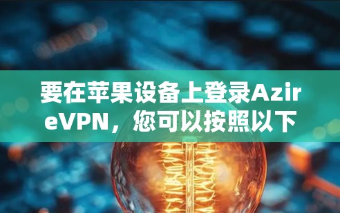 要在苹果设备上登录AzireVPN，您可以按照以下步骤操作