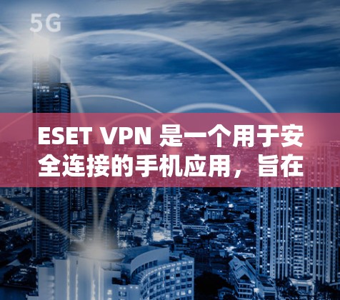 ESET VPN 是一个用于安全连接的手机应用,旨在为用户提供一个可靠和安全的VPN体验。以下是对该应用的详细总结和推荐