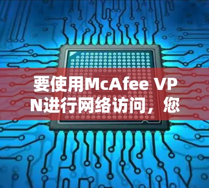 要使用McAfee VPN进行网络访问，您可以按照以下步骤进行操作