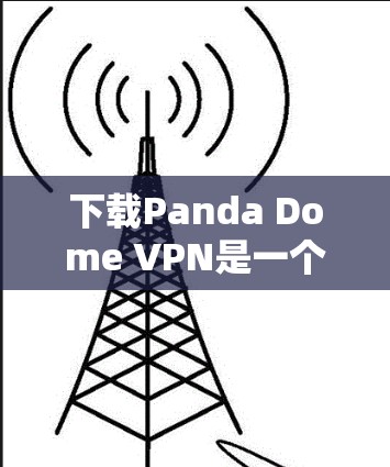 下载Panda Dome VPN是一个相对简单的过程,但需要按照以下步骤进行,确保安全和正确