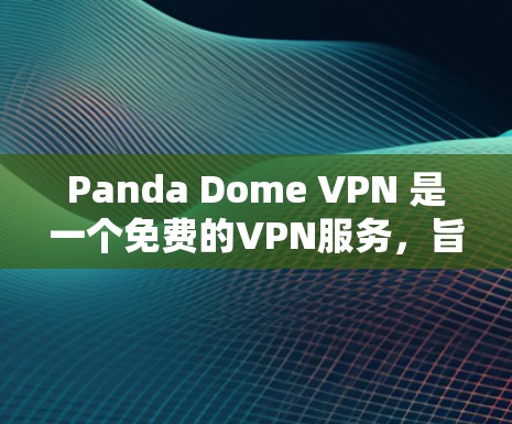 Panda Dome VPN 是一个免费的VPN服务,旨在为用户提供安全、便捷的VPN连接。以下是一个详细的使用指南,帮助您熟悉并使用Panda Dome VPN